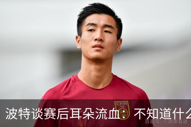 波特谈赛后耳朵流血：不知道什么情况，被人抓了还是咬了一下