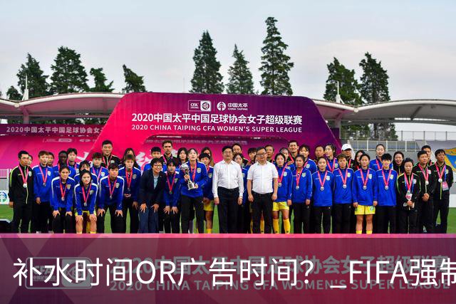 补水时间OR广告时间？ FIFA强制设置补水时间遭多方质疑